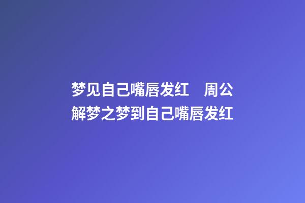 梦见自己嘴唇发红　周公解梦之梦到自己嘴唇发红